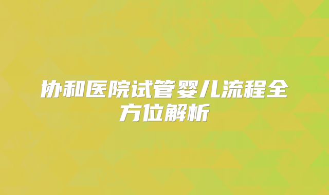 协和医院试管婴儿流程全方位解析