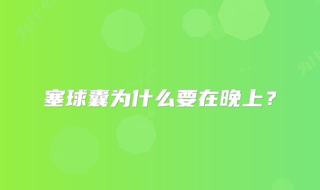 塞球囊为什么要在晚上？