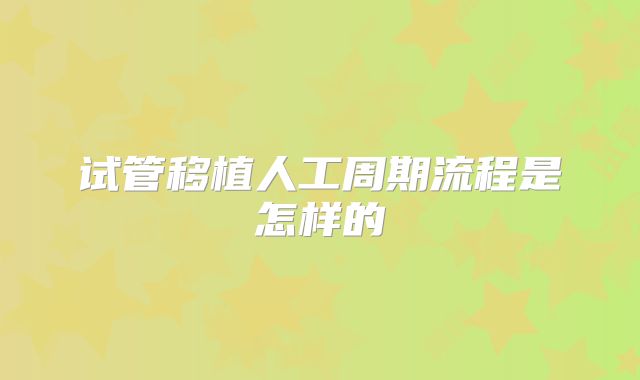 试管移植人工周期流程是怎样的