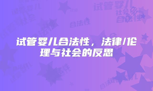 试管婴儿合法性，法律/伦理与社会的反思