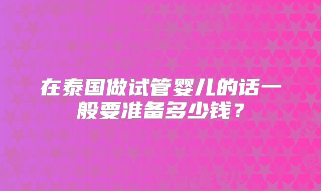 在泰国做试管婴儿的话一般要准备多少钱？