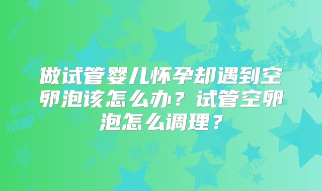 做试管婴儿怀孕却遇到空卵泡该怎么办?试管空卵泡怎么调理?