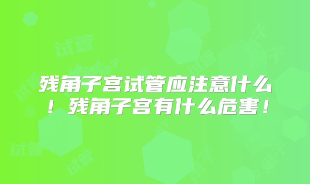 残角子宫试管应注意什么!残角子宫有什么危害!