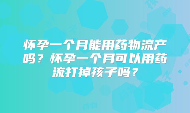 怀孕一个月能用药物流产吗？怀孕一个月可以用药流打掉孩子吗？