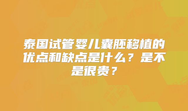 泰国试管婴儿囊胚移植的优点和缺点是什么?是不是很贵?