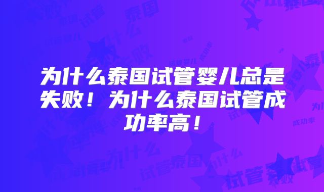 为什么泰国试管婴儿总是失败！为什么泰国试管成功率高！