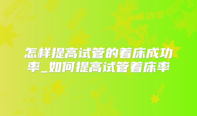 怎样提高试管的着床成功率_如何提高试管着床率