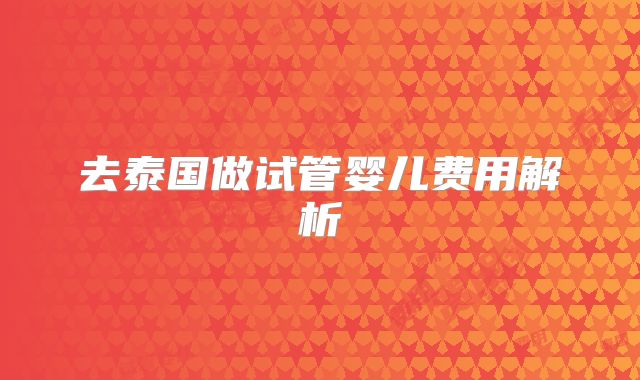 去泰国做试管婴儿费用解析