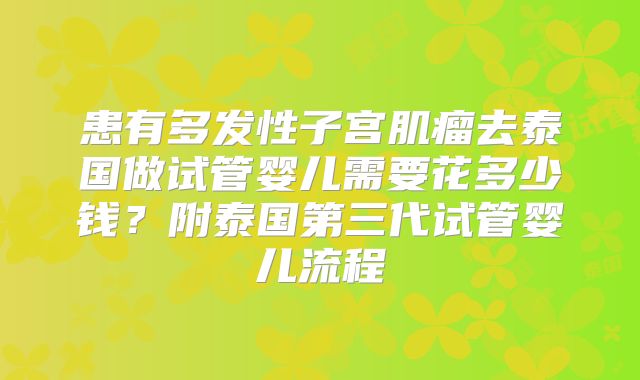 患有多发性子宫肌瘤去泰国做试管婴儿需要花多少钱？附泰国第三代试管婴儿流程