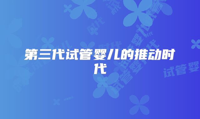 第三代试管婴儿的推动时代