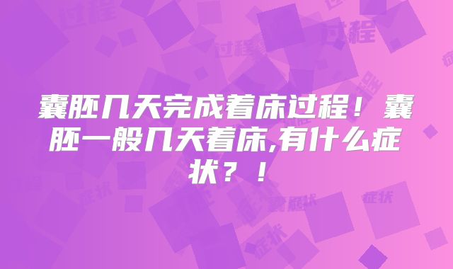 囊胚几天完成着床过程！囊胚一般几天着床,有什么症状？！