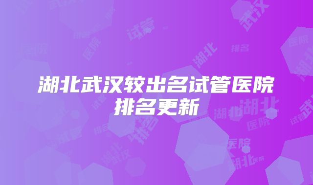 湖北武汉较出名试管医院排名更新