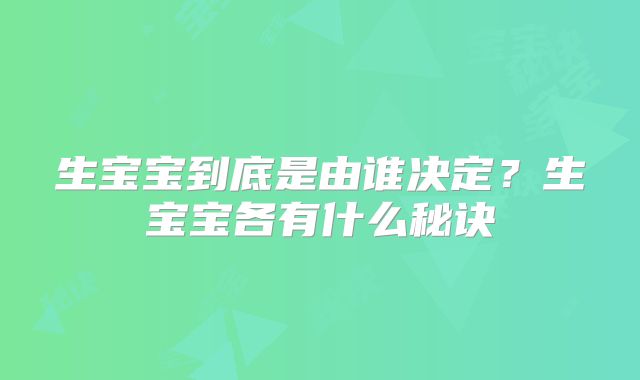 生宝宝到底是由谁决定？生宝宝各有什么秘诀