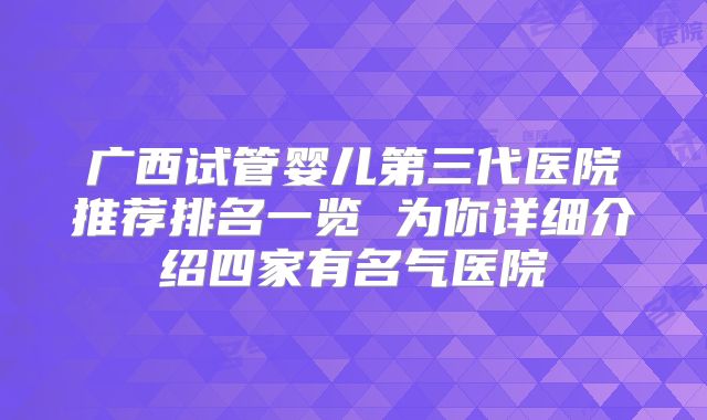 广西试管婴儿第三代医院推荐排名一览 为你详细介绍四家有名气医院