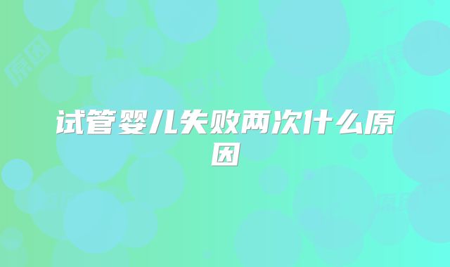 试管婴儿失败两次什么原因