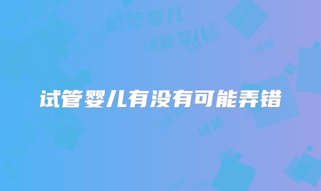 试管婴儿有没有可能弄错