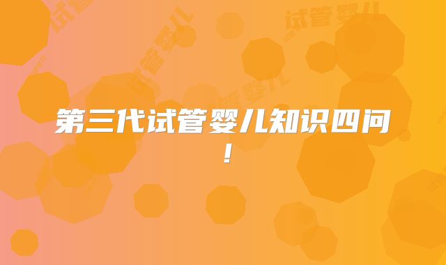 第三代试管婴儿知识四问!