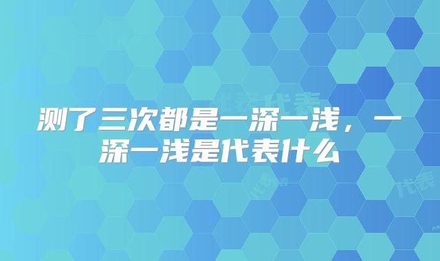 测了三次都是一深一浅，一深一浅是代表什么