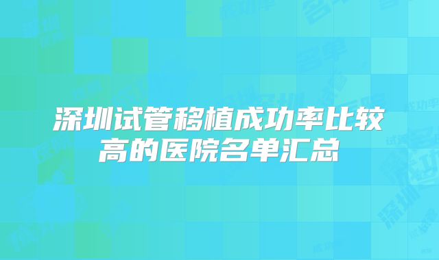 深圳试管移植成功率比较高的医院名单汇总