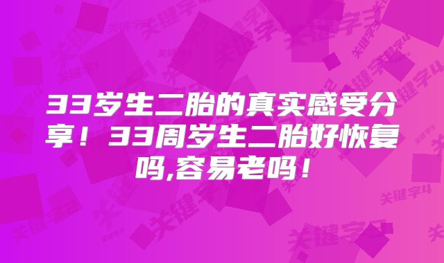 33岁生二胎的真实感受分享！33周岁生二胎好恢复吗,容易老吗！