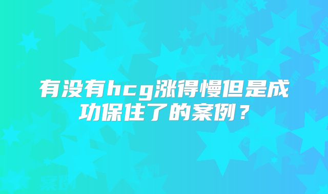 有没有hcg涨得慢但是成功保住了的案例?
