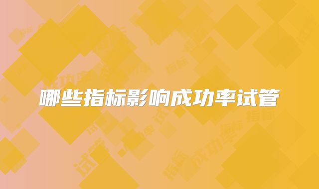 哪些指标影响成功率试管