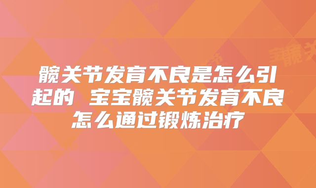 髋关节发育不良是怎么引起的 宝宝髋关节发育不良怎么通过锻炼治疗