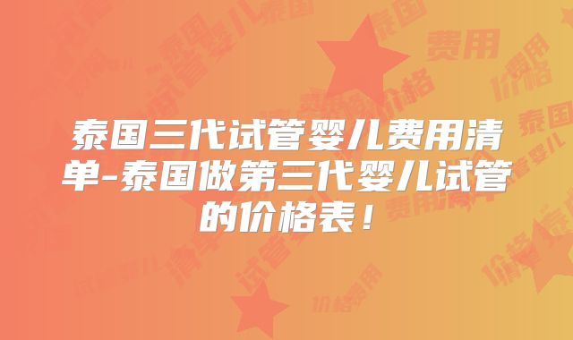 泰国三代试管婴儿费用清单-泰国做第三代婴儿试管的价格表！