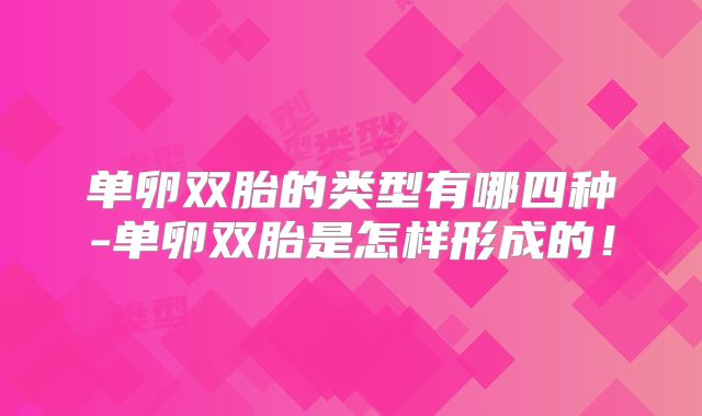 单卵双胎的类型有哪四种-单卵双胎是怎样形成的！