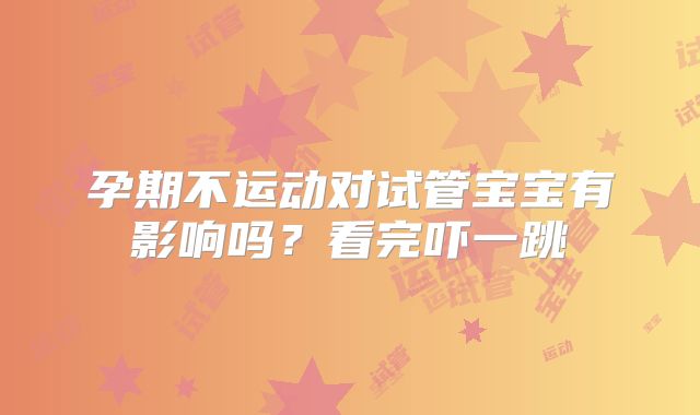 孕期不运动对试管宝宝有影响吗?看完吓一跳