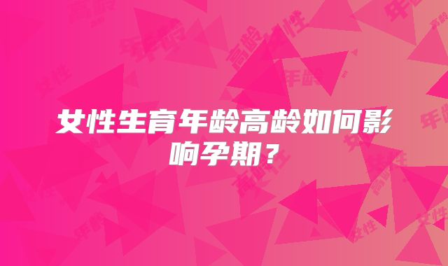 女性生育年龄高龄如何影响孕期？