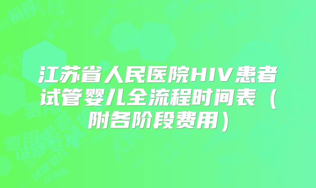 江苏省人民医院HIV患者试管婴儿全流程时间表（附各阶段费用）