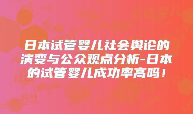 日本试管婴儿社会舆论的演变与公众观点分析-日本的试管婴儿成功率高吗！
