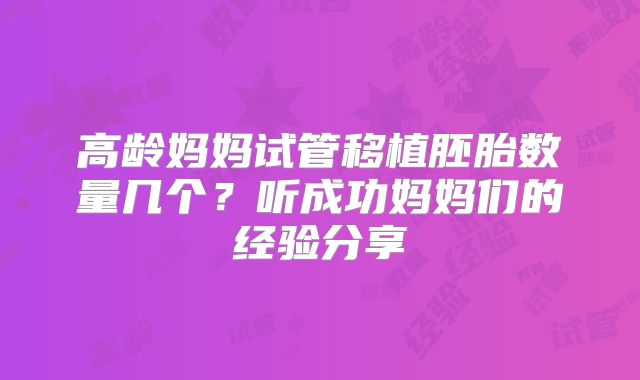 高龄妈妈试管移植胚胎数量几个?听成功妈妈们的经验分享