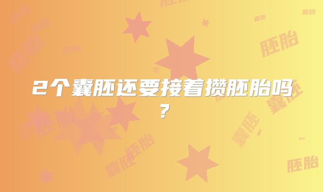 2个囊胚还要接着攒胚胎吗?