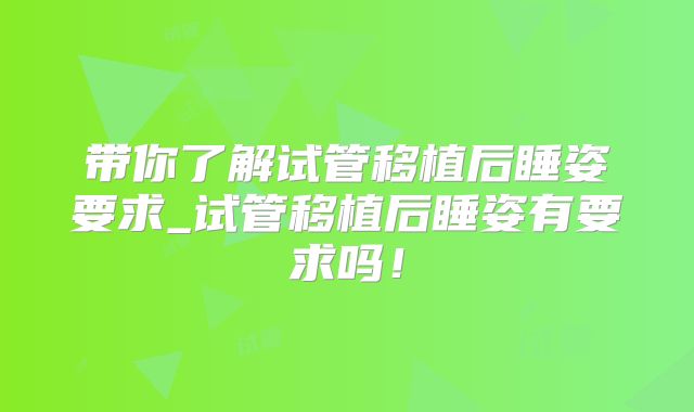 带你了解试管移植后睡姿要求_试管移植后睡姿有要求吗!