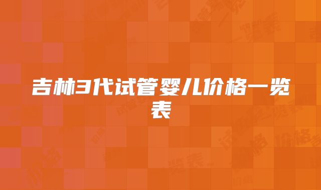 吉林3代试管婴儿价格一览表