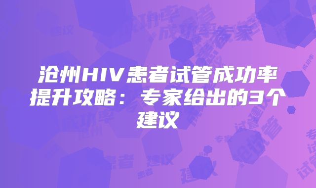 沧州HIV患者试管成功率提升攻略：专家给出的3个建议