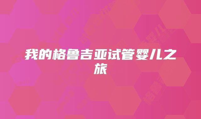 我的格鲁吉亚试管婴儿之旅