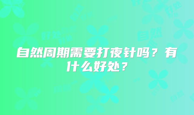 自然周期需要打夜针吗？有什么好处？