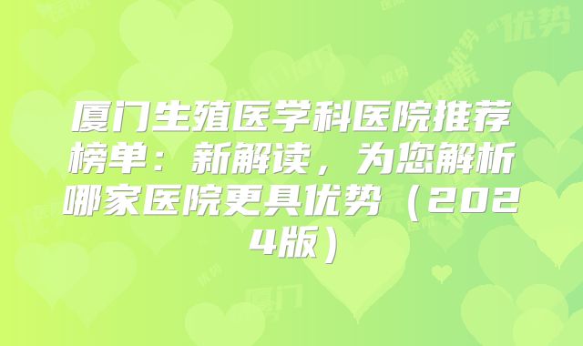 厦门生殖医学科医院推荐榜单：新解读，为您解析哪家医院更具优势（2024版）