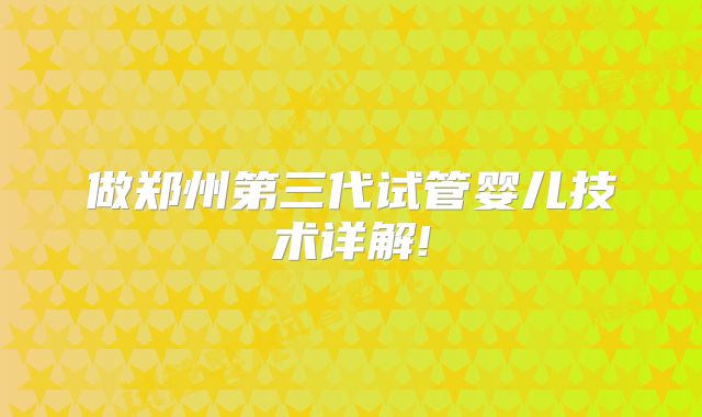做郑州第三代试管婴儿技术详解!