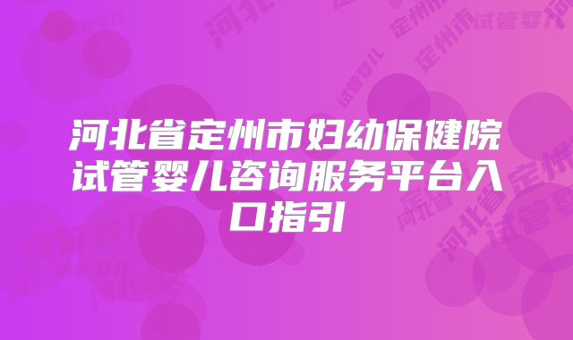 河北省定州市妇幼保健院试管婴儿咨询服务平台入口指引