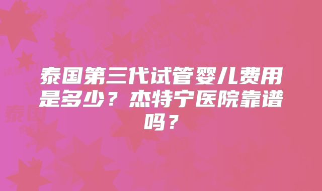 泰国第三代试管婴儿费用是多少?杰特宁医院靠谱吗?