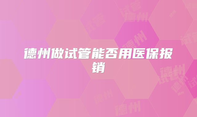 德州做试管能否用医保报销
