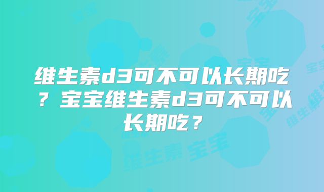 维生素d3可不可以长期吃？宝宝维生素d3可不可以长期吃？