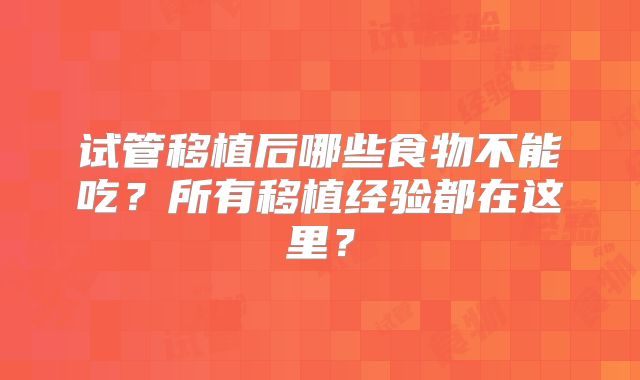 试管移植后哪些食物不能吃？所有移植经验都在这里？