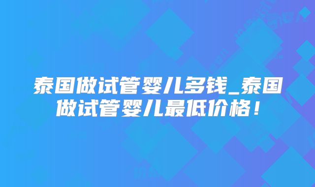 泰国做试管婴儿多钱_泰国做试管婴儿最低价格!