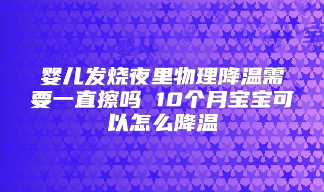 婴儿发烧夜里物理降温需要一直擦吗 10个月宝宝可以怎么降温
