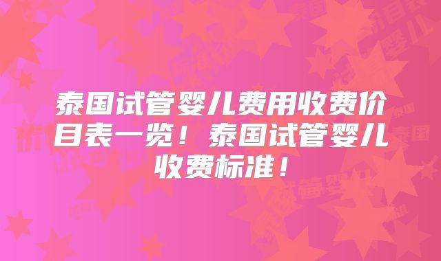 泰国试管婴儿费用收费价目表一览!泰国试管婴儿收费标准!